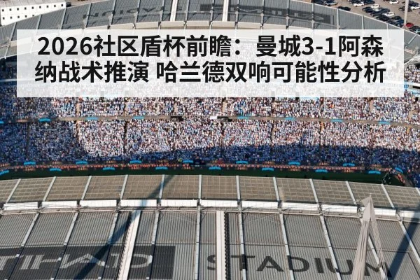 2026社区盾杯前瞻:曼城3-1阿森纳战术推演 哈兰德双响可能性分析