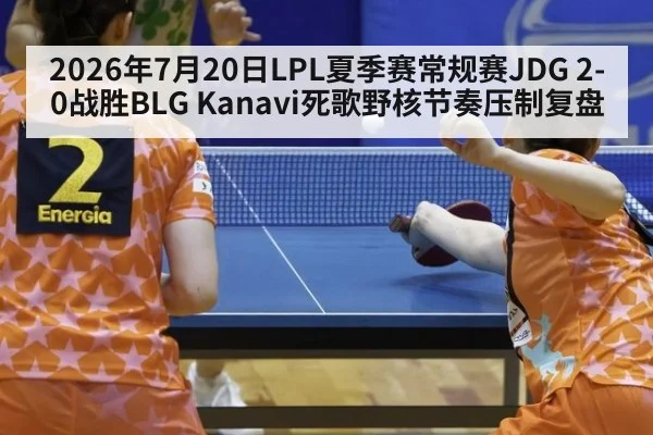 2026年7月20日LPL夏季赛常规赛JDG 2-0战胜BLG Kanavi死歌野核节奏压制复盘