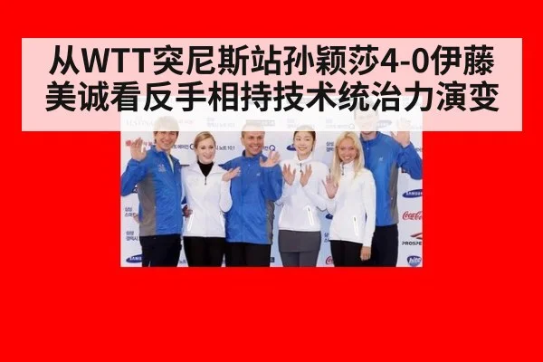 从WTT突尼斯站孙颖莎4-0伊藤美诚看反手相持技术统治力演变