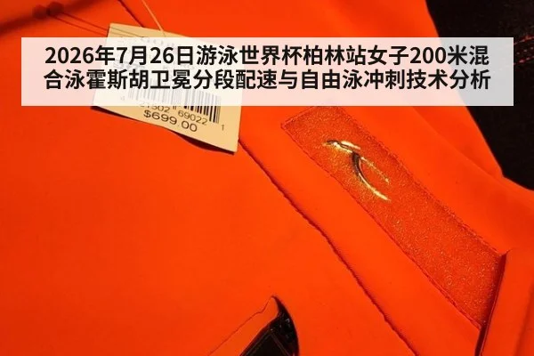 2026年7月26日游泳世界杯柏林站女子200米混合泳霍斯胡卫冕分段配速与自由泳冲刺技术分析